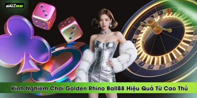kinh-nghiem-choi-golden-rhino-ball88-hieu-qua-tu-cao-thu