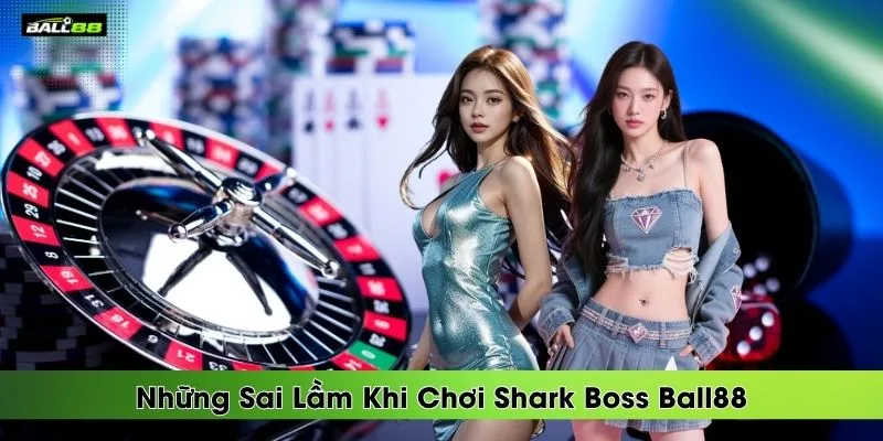 nhung-sai-lam-khi-choi-shark-boss-ball88